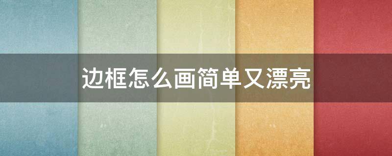 边框怎么画简单又漂亮（边框怎么画简单又漂亮古风）