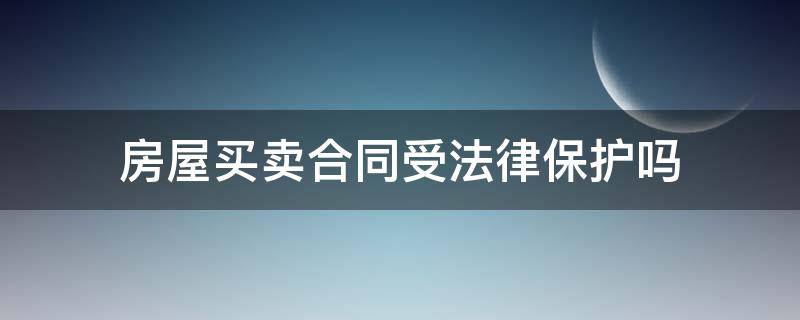 房屋买卖合同受法律保护吗 房屋买卖只有合同受法律保护吗
