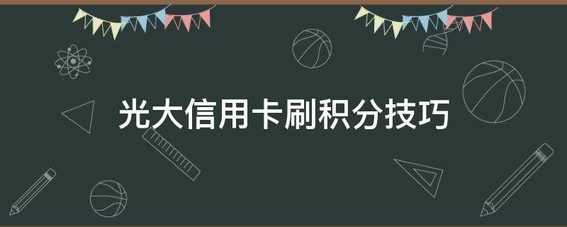 光大信用卡刷积分技巧（光大刷卡有积分吗）