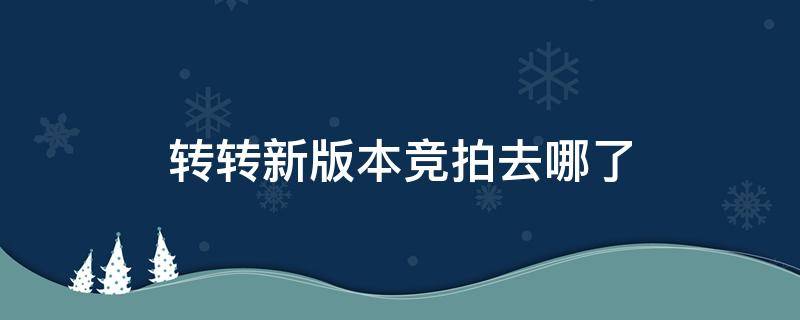 转转新版本竞拍去哪了 转转竞拍多长时间