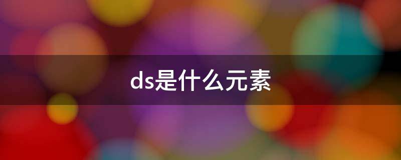ds是什么元素 Ds是什么元素怎么读
