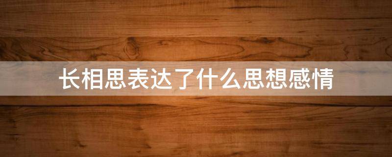 长相思表达了什么思想感情（《长相思》表达的思想感情）