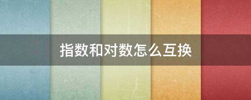 指数和对数怎么互换（指数和对数函数互换）