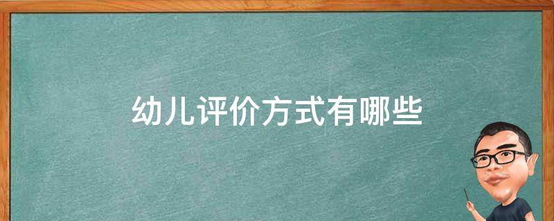 幼儿评价方式有哪些（幼儿评价有哪些形式）