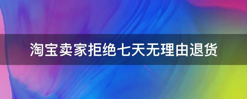 淘宝卖家拒绝七天无理由退货 淘宝卖家拒绝7天无理由退货