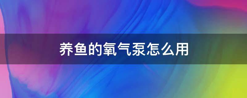 养鱼的氧气泵怎么用（养鱼的氧气泵怎么用怎么调大小）