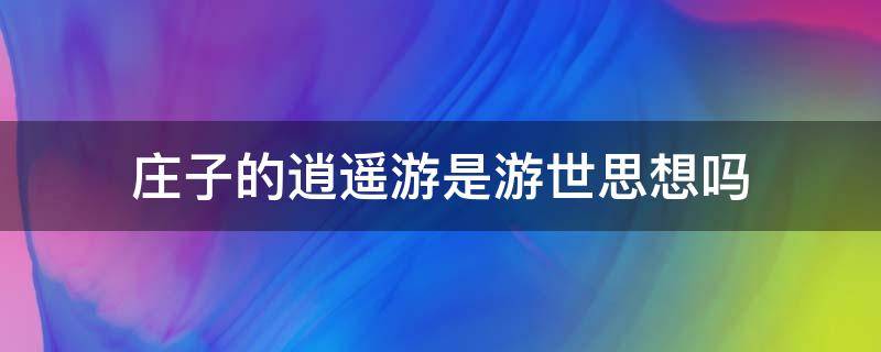 庄子的逍遥游是游世思想吗（如何理解庄子《逍遥游》的思想?）