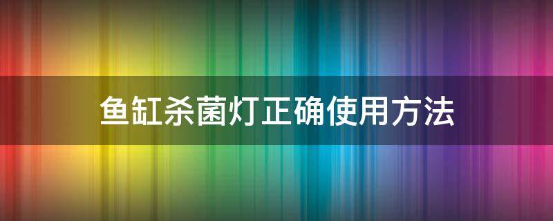 鱼缸杀菌灯正确使用方法 鱼缸杀菌灯正确使用方法视频