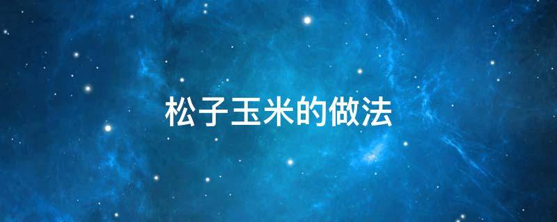 松子玉米的做法（松子玉米的做法家常做法窍门）