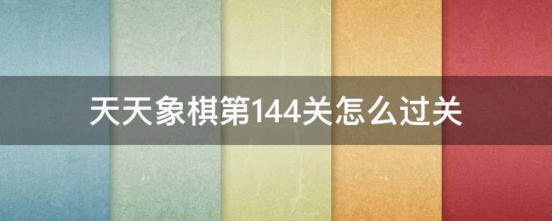 天天象棋第144关怎么过关 天天象棋新144关