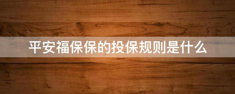 平安福保保的投保规则是什么 平安全福保险都保什么