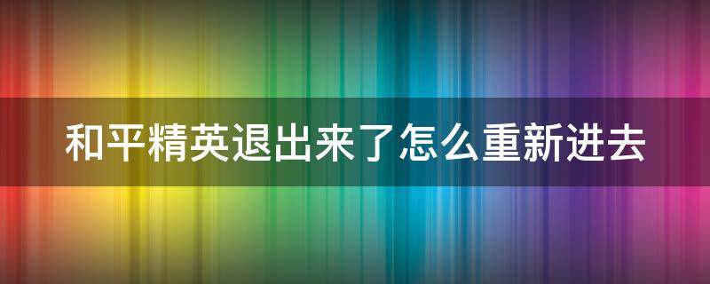 和平精英退出来了怎么重新进去 和平精英退出了怎么重新进入游戏