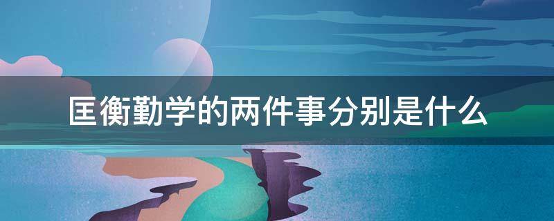 匡衡勤学的两件事分别是什么（文章写匡衡勤学的两件事分别是什么）