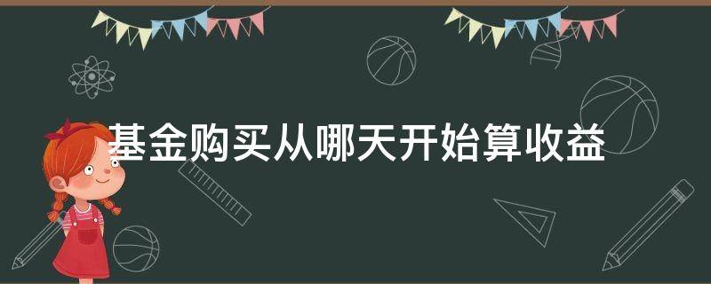 基金购买从哪天开始算收益（购买基金从那天开始计算收益）