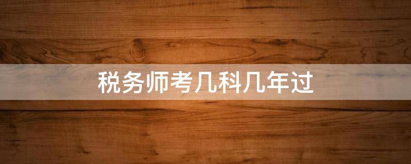 税务师考几科几年过（税务师一年过几科）