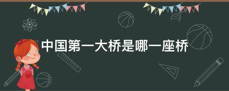 中国第一大桥是哪一座桥 中国第一大桥是哪一座桥多少钱