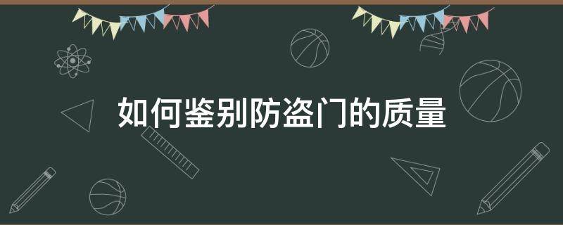 如何鉴别防盗门的质量 怎样分辨防盗门的质量