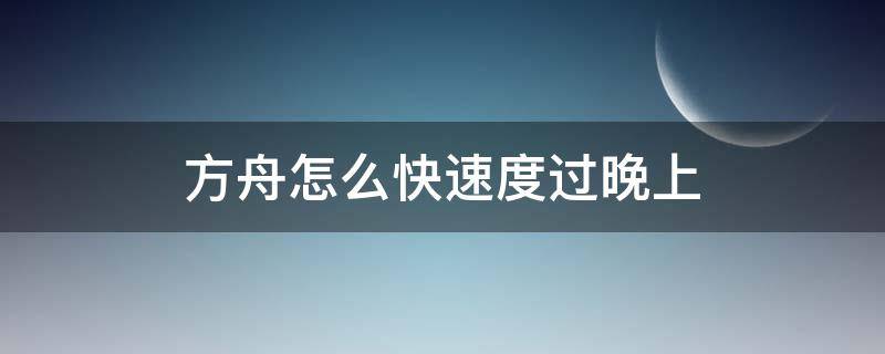 方舟怎么快速度过晚上（方舟怎么加快晚上时间）