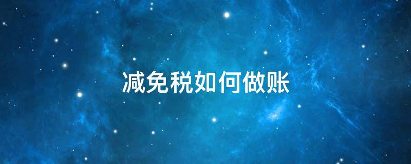 减免税如何做账 税收减免如何做账