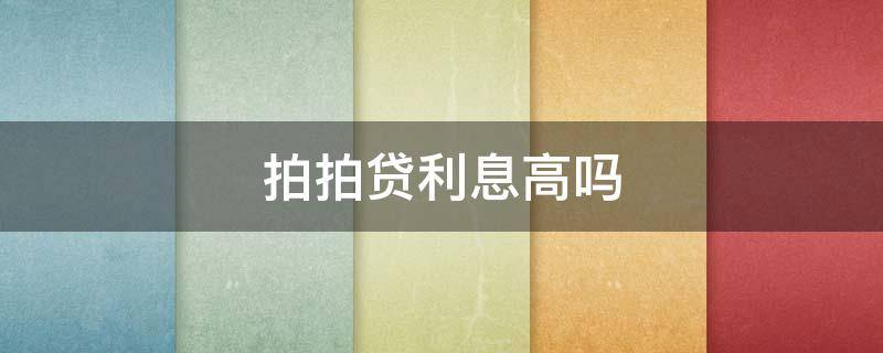 拍拍贷利息高吗（拍拍贷利息高吗?）