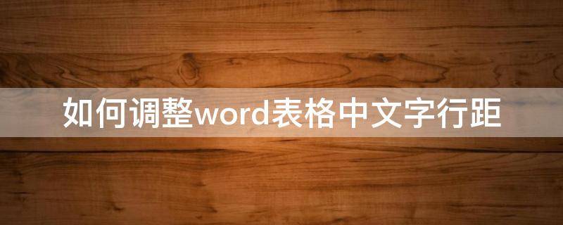 如何调整word表格中文字行距（如何调整word表格中文字行距变小）