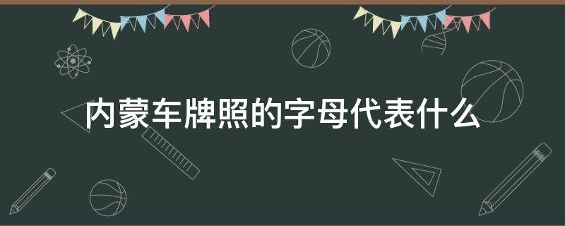 内蒙车牌照的字母代表什么 内蒙古的车牌号开头字母