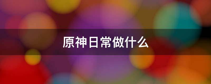 原神日常做什么 原神日常有哪些