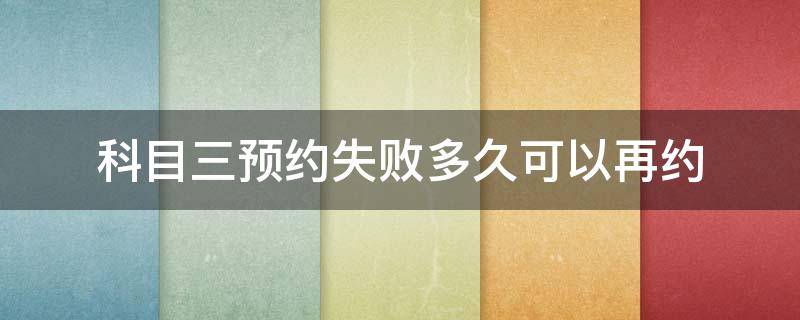 科目三预约失败多久可以再约 考科目三预约失败过多久可以预约