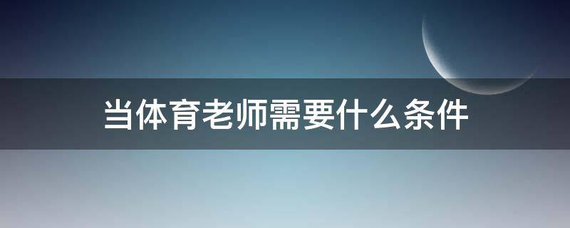 当体育老师需要什么条件 体育老师的要求