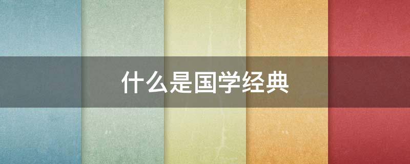 什么是国学经典（什么是国学经典诵读）