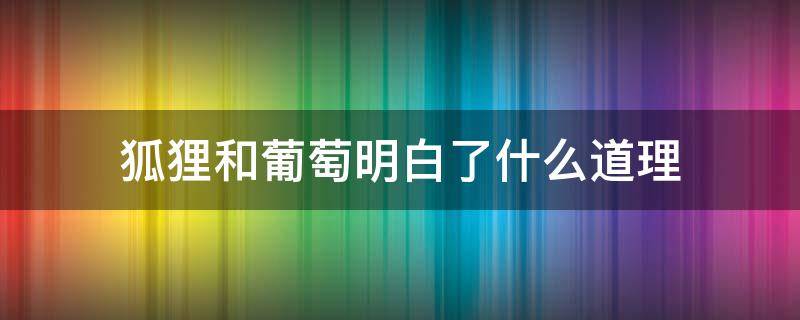 狐狸和葡萄明白了什么道理（狐狸和葡萄明白了什么道理二年级）