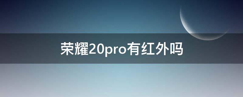 荣耀20pro有红外吗 荣耀20pro有红外吗和nfc吗