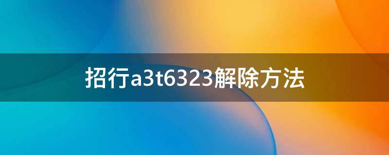 招行a3t6323解除方法 招行a3t6323怎么解决