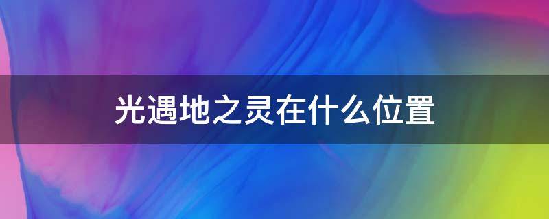 光遇地之灵在什么位置 光遇地之灵在哪