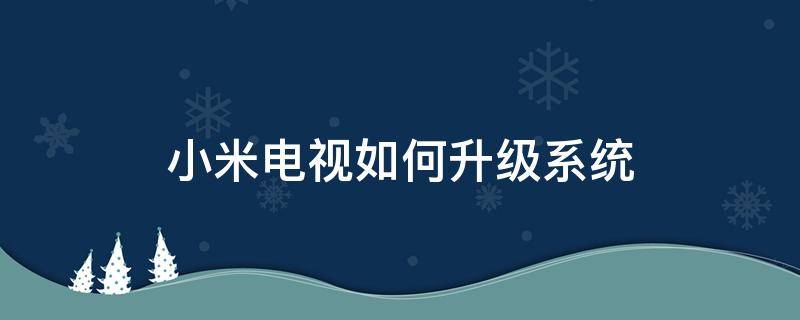 小米电视如何升级系统（小米电视怎样升级）