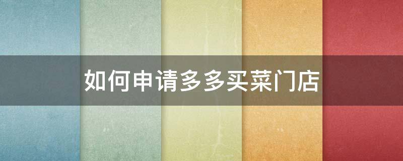 如何申请多多买菜门店 如何申请多多买菜门店怎么提成