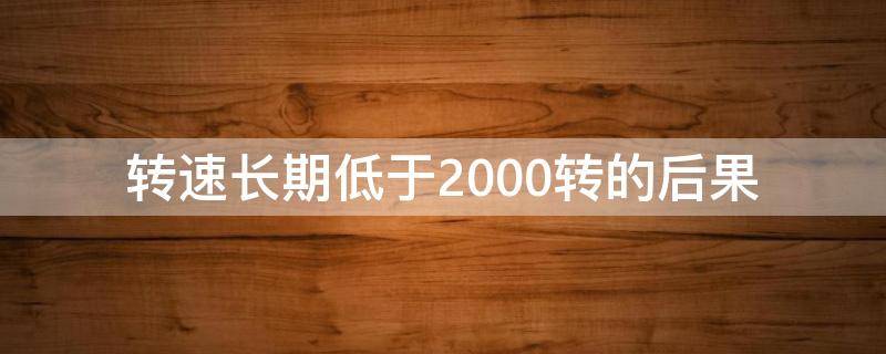 转速长期低于2000转的后果 转速长期低于1000转的后果