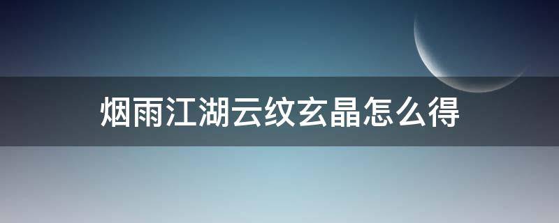 烟雨江湖云纹玄晶怎么得（烟雨江湖黑玉晶怎么获得）