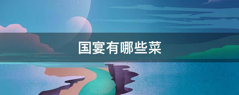 国宴有哪些菜 中国国宴有哪些菜