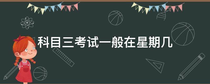 科目三考试一般在星期几 科目三考试一般是星期几