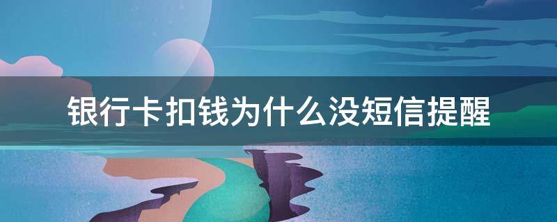 银行卡扣钱为什么没短信提醒（银行短信提醒没钱了还会扣吗）