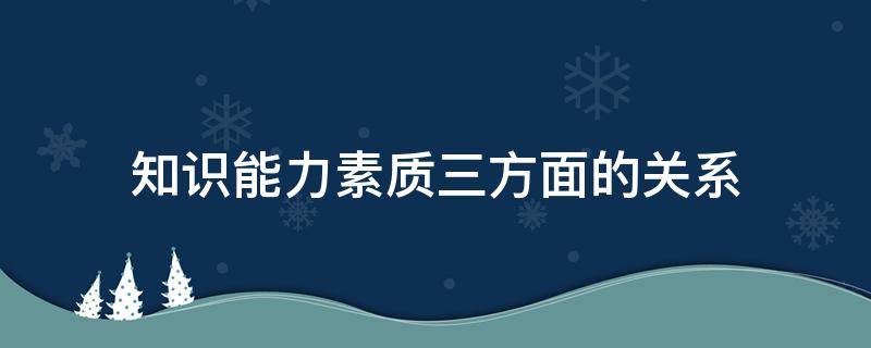 知识能力素质三方面的关系 知识能力素质三方面的关系图