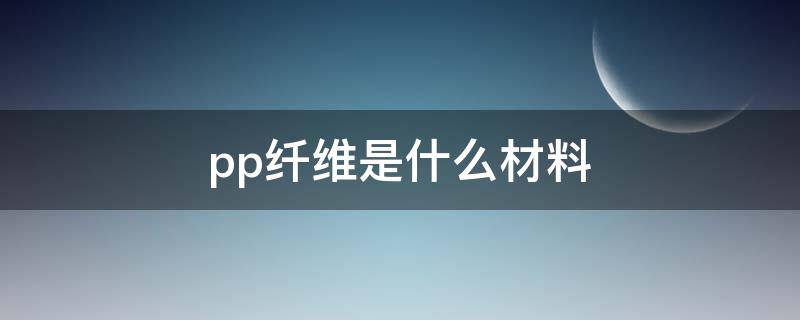 pp纤维是什么材料 pp塑料是什么材料