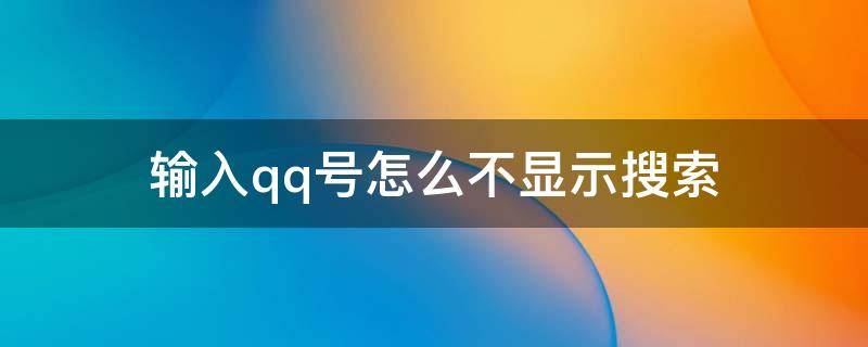 输入qq号怎么不显示搜索（输入qq号怎么不显示搜索字样）