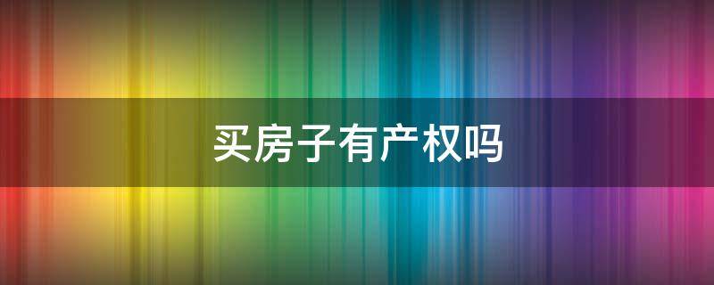 买房子有产权吗（买房子什么叫产权）