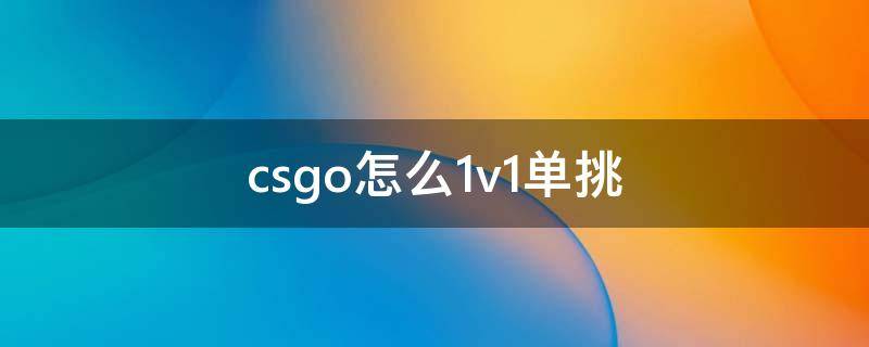 csgo怎么1v1单挑 csgo怎么1v1单挑完美