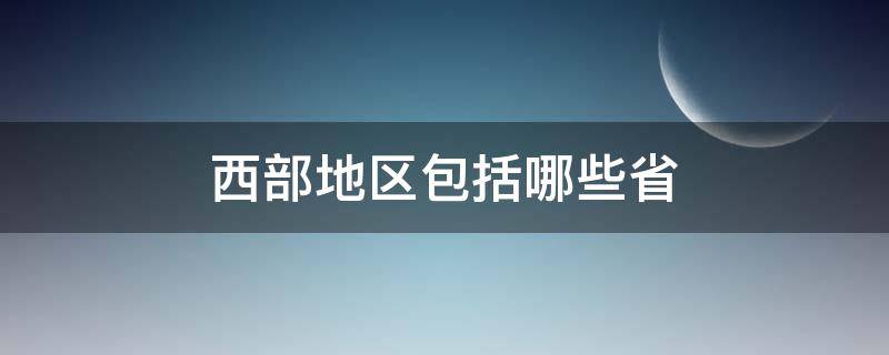 西部地区包括哪些省（西部地区包括哪些省份）