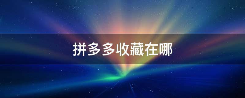 拼多多收藏在哪（拼多多收藏在哪里）