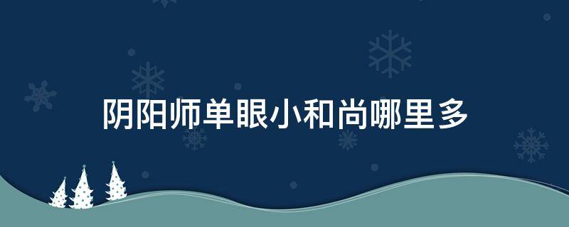 阴阳师单眼小和尚哪里多 阴阳师一只眼的小和尚