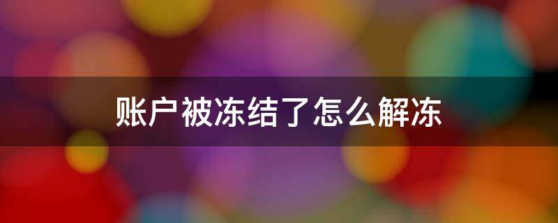 账户被冻结了怎么解冻（账户被冻结了怎么解冻照片）